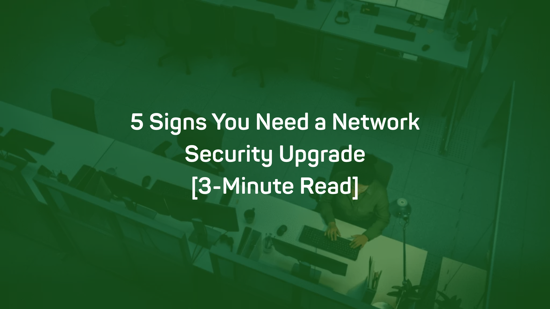 5 Signs You Need a Network Security Upgrade [3-Minute Read]